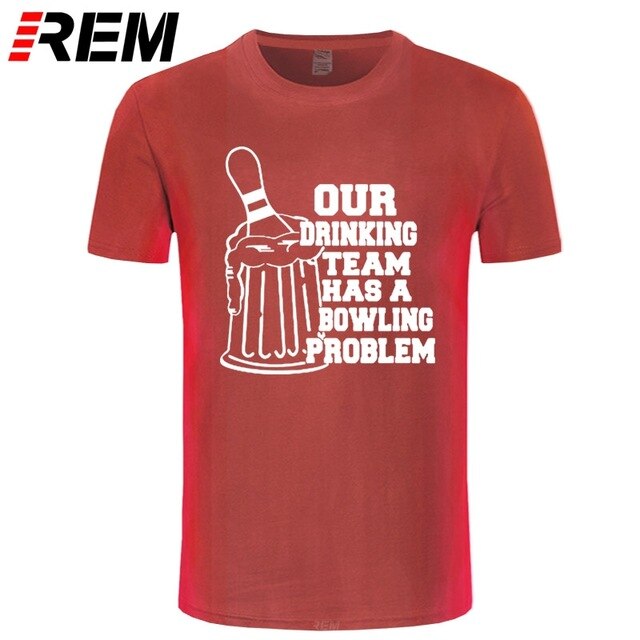 REM OUR DRINKING TEAM HAS A BOWLING PROBLEM Printed T-Shirt Men Hipster 100% Cotton O-Neck Leisure Funny Men's T Shirt Tops