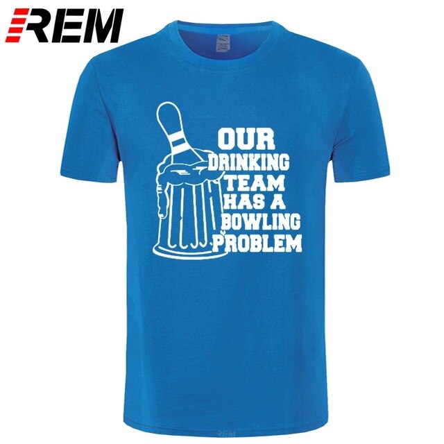 REM OUR DRINKING TEAM HAS A BOWLING PROBLEM Printed T-Shirt Men Hipster 100% Cotton O-Neck Leisure Funny Men's T Shirt Tops