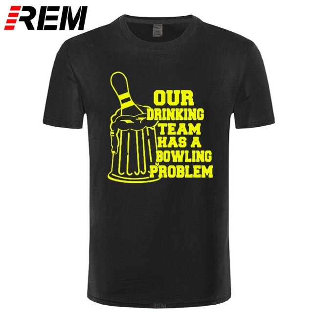 REM OUR DRINKING TEAM HAS A BOWLING PROBLEM Printed T-Shirt Men Hipster 100% Cotton O-Neck Leisure Funny Men's T Shirt Tops