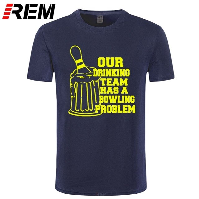 REM OUR DRINKING TEAM HAS A BOWLING PROBLEM Printed T-Shirt Men Hipster 100% Cotton O-Neck Leisure Funny Men's T Shirt Tops