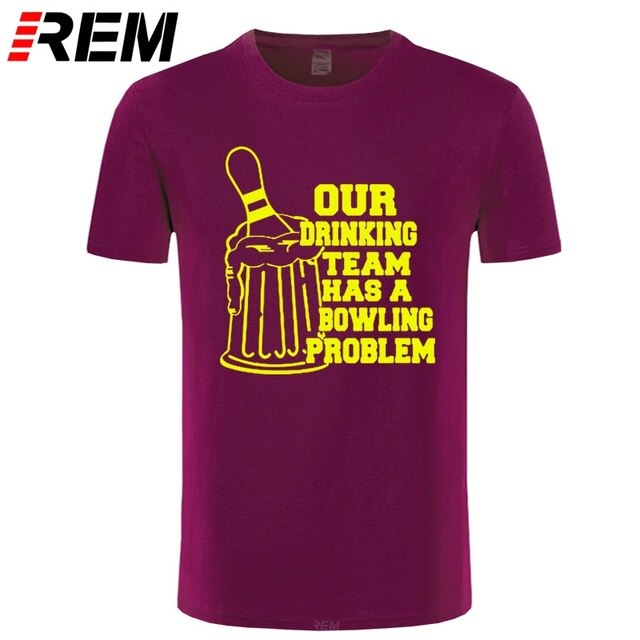 REM OUR DRINKING TEAM HAS A BOWLING PROBLEM Printed T-Shirt Men Hipster 100% Cotton O-Neck Leisure Funny Men's T Shirt Tops