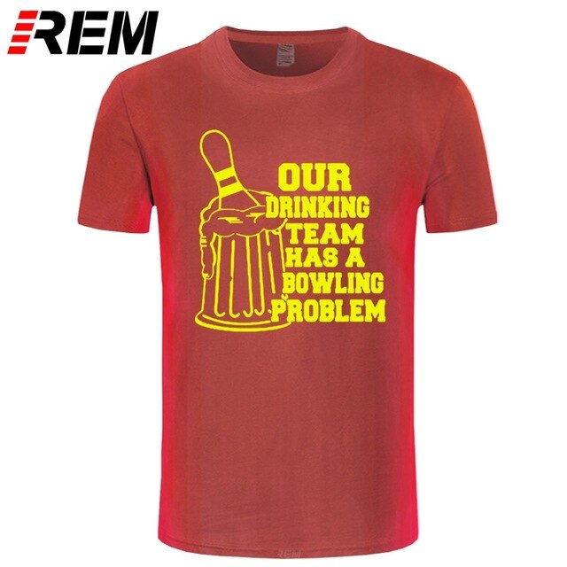REM OUR DRINKING TEAM HAS A BOWLING PROBLEM Printed T-Shirt Men Hipster 100% Cotton O-Neck Leisure Funny Men's T Shirt Tops