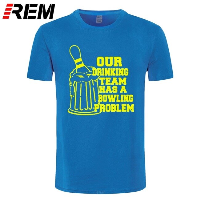 REM OUR DRINKING TEAM HAS A BOWLING PROBLEM Printed T-Shirt Men Hipster 100% Cotton O-Neck Leisure Funny Men's T Shirt Tops