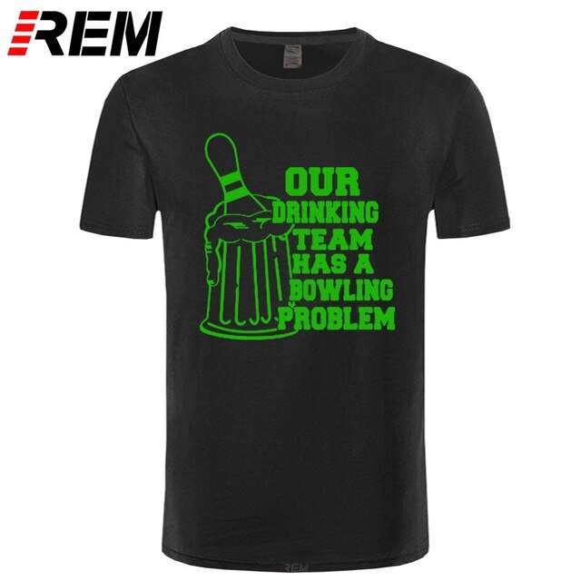 REM OUR DRINKING TEAM HAS A BOWLING PROBLEM Printed T-Shirt Men Hipster 100% Cotton O-Neck Leisure Funny Men's T Shirt Tops