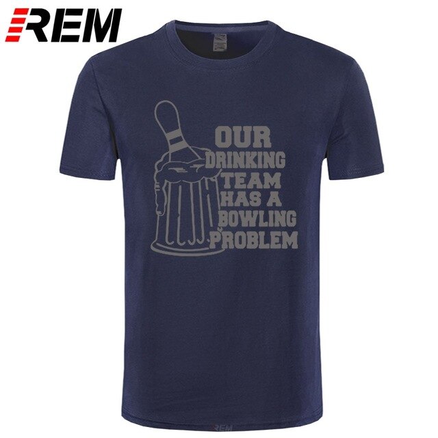 REM OUR DRINKING TEAM HAS A BOWLING PROBLEM Printed T-Shirt Men Hipster 100% Cotton O-Neck Leisure Funny Men's T Shirt Tops