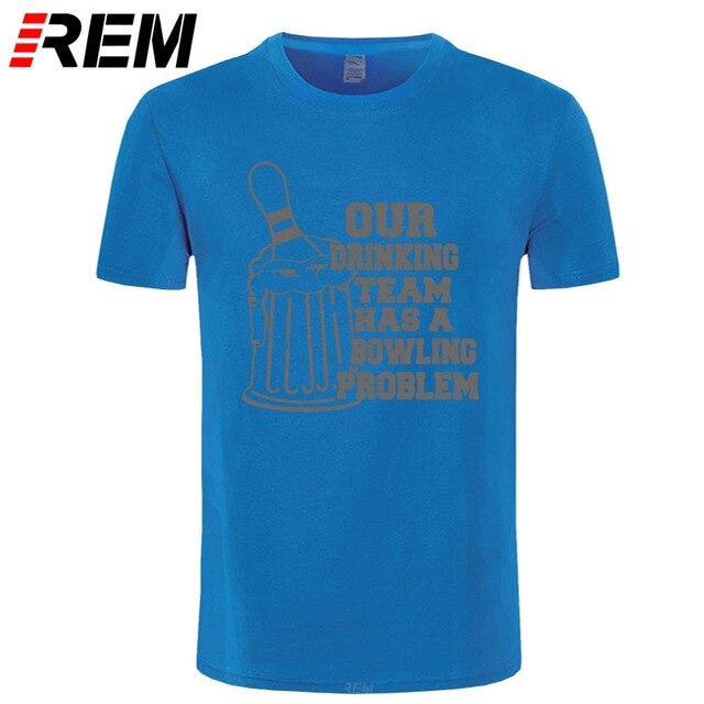 REM OUR DRINKING TEAM HAS A BOWLING PROBLEM Printed T-Shirt Men Hipster 100% Cotton O-Neck Leisure Funny Men's T Shirt Tops