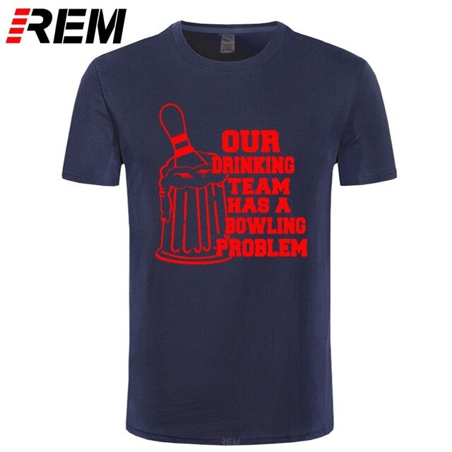 REM OUR DRINKING TEAM HAS A BOWLING PROBLEM Printed T-Shirt Men Hipster 100% Cotton O-Neck Leisure Funny Men's T Shirt Tops