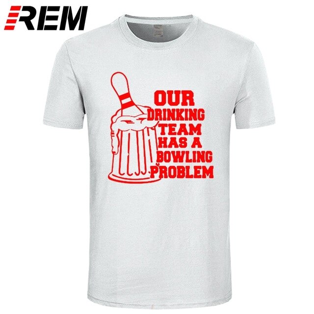 REM OUR DRINKING TEAM HAS A BOWLING PROBLEM Printed T-Shirt Men Hipster 100% Cotton O-Neck Leisure Funny Men's T Shirt Tops