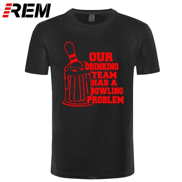 REM OUR DRINKING TEAM HAS A BOWLING PROBLEM Printed T-Shirt Men Hipster 100% Cotton O-Neck Leisure Funny Men's T Shirt Tops