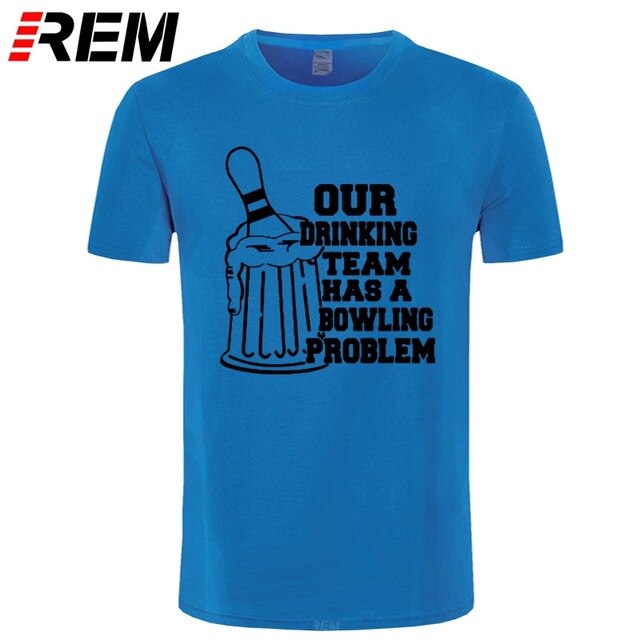REM OUR DRINKING TEAM HAS A BOWLING PROBLEM Printed T-Shirt Men Hipster 100% Cotton O-Neck Leisure Funny Men's T Shirt Tops