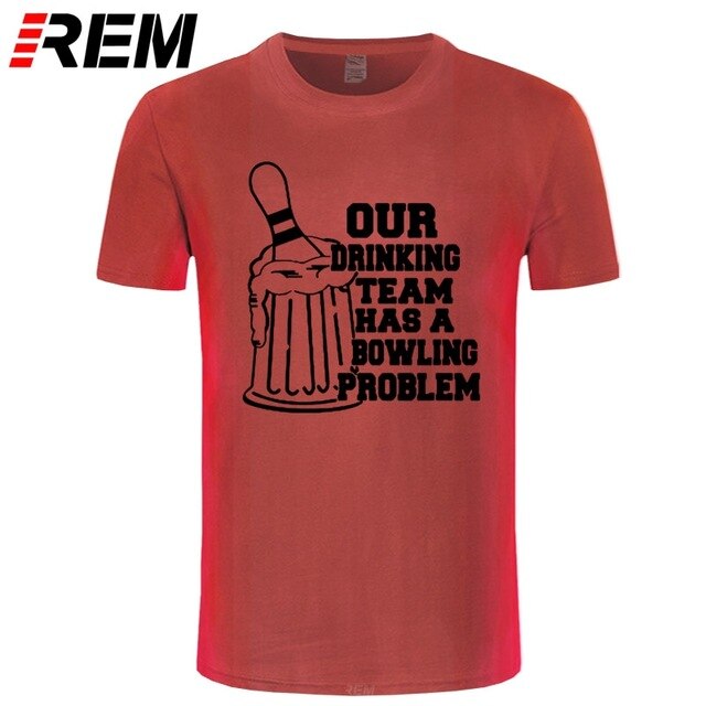 REM OUR DRINKING TEAM HAS A BOWLING PROBLEM Printed T-Shirt Men Hipster 100% Cotton O-Neck Leisure Funny Men's T Shirt Tops