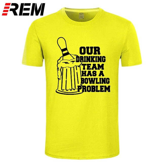 REM OUR DRINKING TEAM HAS A BOWLING PROBLEM Printed T-Shirt Men Hipster 100% Cotton O-Neck Leisure Funny Men's T Shirt Tops